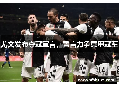 尤文发布夺冠宣言，誓言力争意甲冠军