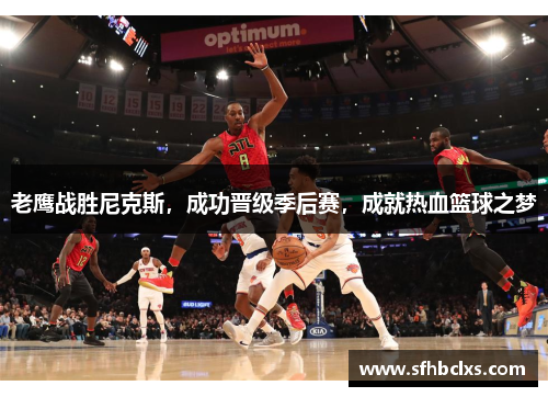 老鹰战胜尼克斯，成功晋级季后赛，成就热血篮球之梦