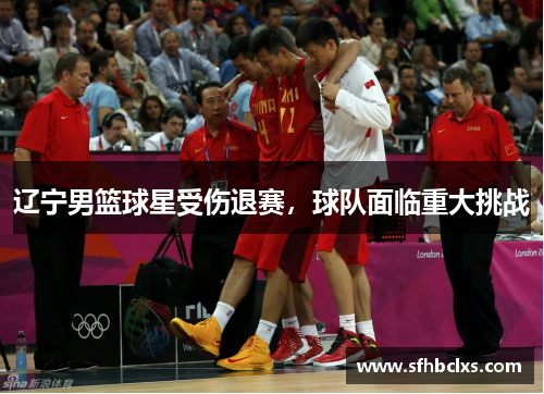 辽宁男篮球星受伤退赛，球队面临重大挑战