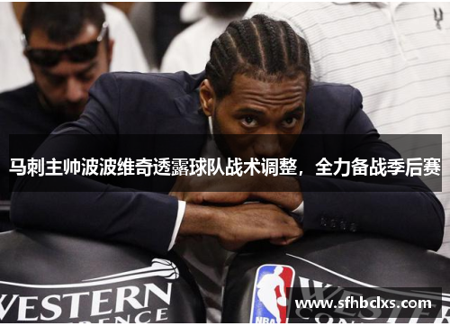 马刺主帅波波维奇透露球队战术调整，全力备战季后赛