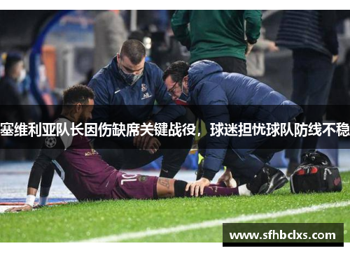 塞维利亚队长因伤缺席关键战役，球迷担忧球队防线不稳