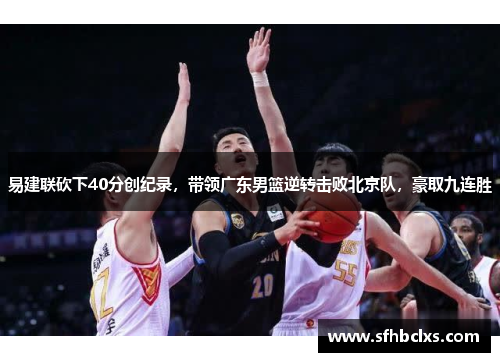 易建联砍下40分创纪录，带领广东男篮逆转击败北京队，豪取九连胜