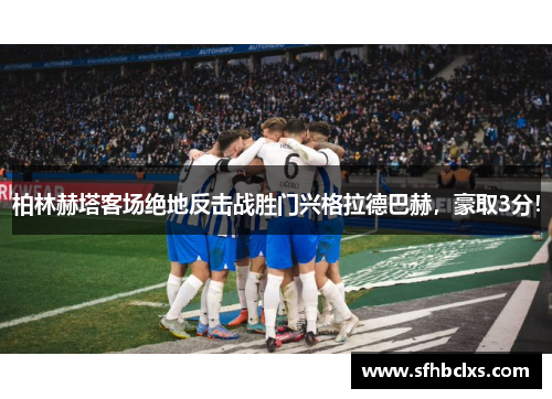柏林赫塔客场绝地反击战胜门兴格拉德巴赫，豪取3分！