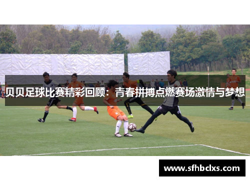 贝贝足球比赛精彩回顾：青春拼搏点燃赛场激情与梦想