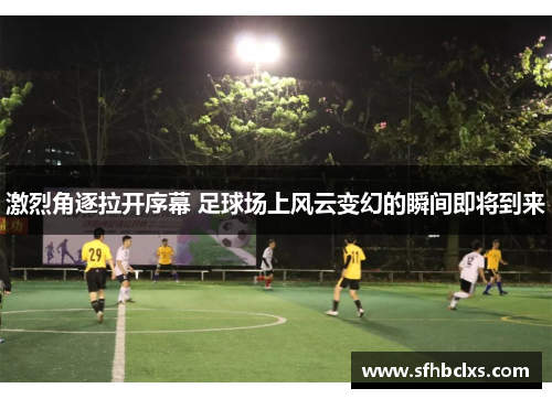 激烈角逐拉开序幕 足球场上风云变幻的瞬间即将到来