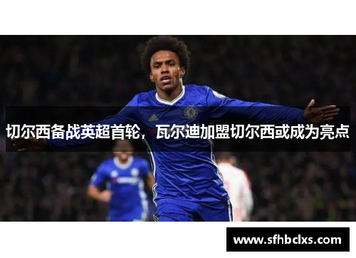 切尔西备战英超首轮，瓦尔迪加盟切尔西或成为亮点