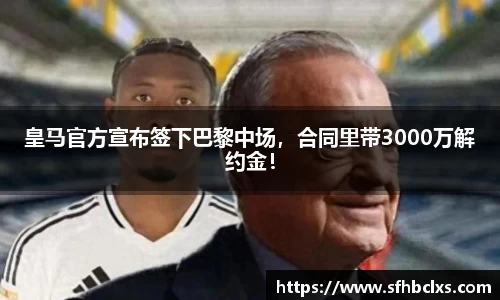 皇马官方宣布签下巴黎中场，合同里带3000万解约金！