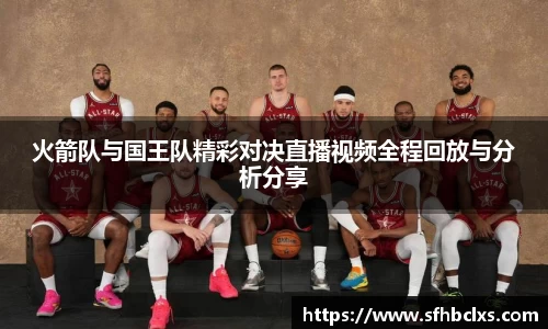 火箭队与国王队精彩对决直播视频全程回放与分析分享