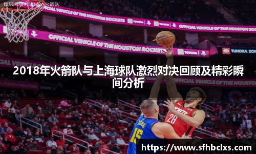 2018年火箭队与上海球队激烈对决回顾及精彩瞬间分析
