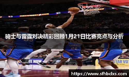 骑士与雷霆对决精彩回顾1月21日比赛亮点与分析