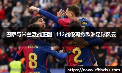 巴萨与米兰激战正酣1112战役再掀欧洲足球风云