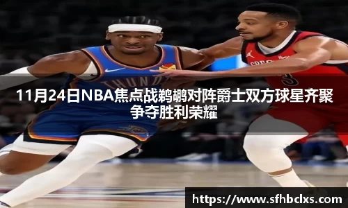 11月24日NBA焦点战鹈鹕对阵爵士双方球星齐聚争夺胜利荣耀