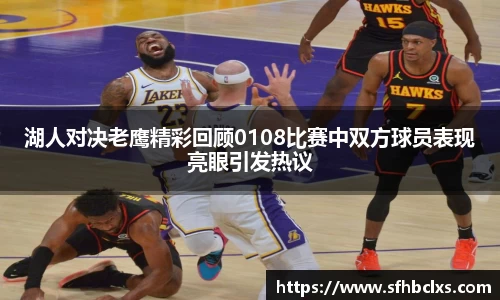 湖人对决老鹰精彩回顾0108比赛中双方球员表现亮眼引发热议