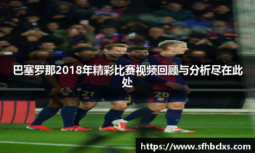 巴塞罗那2018年精彩比赛视频回顾与分析尽在此处