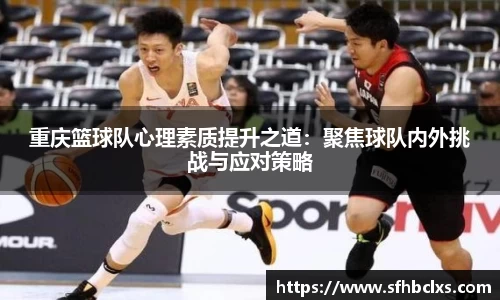 重庆篮球队心理素质提升之道：聚焦球队内外挑战与应对策略