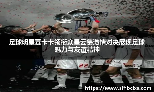 足球明星赛卡卡领衔众星云集激情对决展现足球魅力与友谊精神
