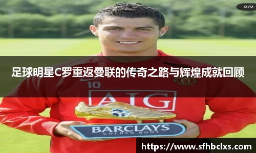 足球明星C罗重返曼联的传奇之路与辉煌成就回顾
