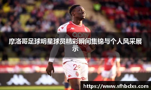 摩洛哥足球明星球员精彩瞬间集锦与个人风采展示