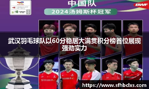 武汉羽毛球队以60分稳居大满贯积分榜首位展现强劲实力