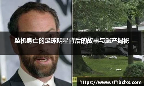 坠机身亡的足球明星背后的故事与遗产揭秘